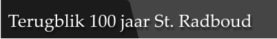 Terugblik 100 jaar St. Radboud